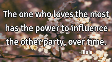 The one who loves the most has the power to influence the other party, over time.