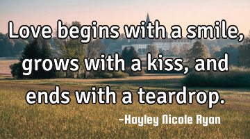 Love begins with a smile, grows with a kiss, and ends with a teardrop.