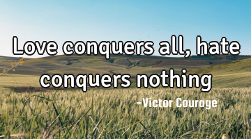 love conquers all, hate conquers nothing