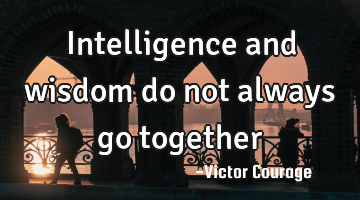 Intelligence and wisdom do not always go together