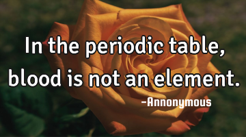 In the periodic table, blood is not an element.