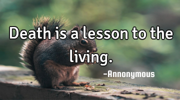 Death is a lesson to the living.