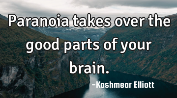 Paranoia takes over the good parts of your brain.