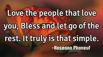 Love the people that love you, Bless and let go of the rest. It truly is that simple.