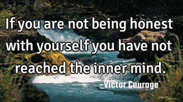 If you are not being honest with yourself you have not reached the inner mind.