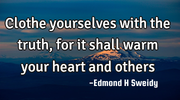 Clothe yourselves with the truth, for it shall warm your heart and others