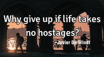 Why give up if life takes no hostages?