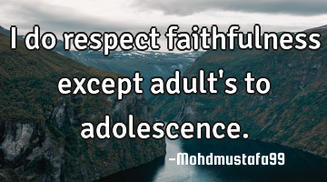 I do respect faithfulness except adult