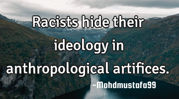 Racists hide their ideology in anthropological artifices.