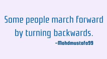 Some people march forward by turning backwards.