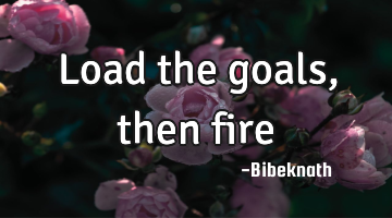 load the goals, then fire