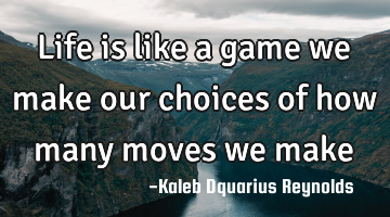 Life is like a game we make our choices of how many moves we make