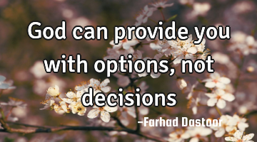 God can provide you with options, not decisions