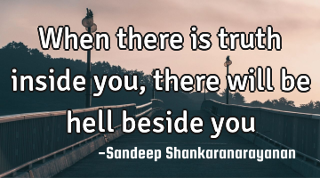 when there is truth inside you, there will be hell beside you