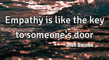 Empathy is like the key to someone