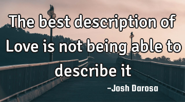 The best description of Love is not being able to describe it