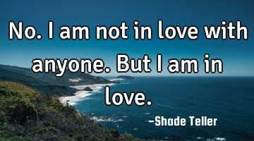 No. I am not in love with anyone. But I am in love.