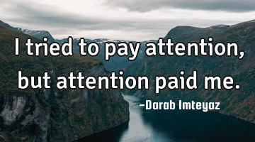 I tried to pay attention, but attention paid me.