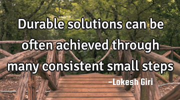 Durable solutions can be often achieved through many consistent small steps