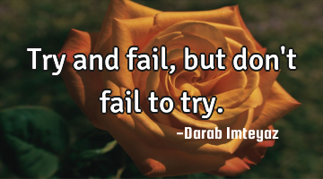 Try and fail, but don