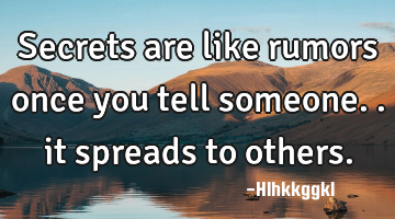 Secrets are like rumors once you tell someone.. it spreads to others.